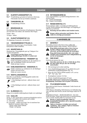 Page 2525
DANSKDA
4.5 OLIEPÅFYLDNINGSPROP (15)
Til påfyldning og kontrol af motorens olieniveau. 
Oliestanden skal nå op til hullets underkant.
4.6 TANKDÆKSEL (8)
Til påfyldning af benzin. 
4.7 BENZINHANE (3)
Benzinhanen åbner for benzinen til karburatoren. Benzinha-
nen skal altid være lukket, når maskinen ikke bruges.
Nedad - åben.
Til højre - lukket.
4.8 OLIEAFTAPNINGSTAP (14)
Til aftapning af motorolie ved olieskift.
4.9 TÆNDRØRSBESKYTTELSE (1)
Beskyttelsen kan nemt tages af med hånden. Under 
beskyttelsen...