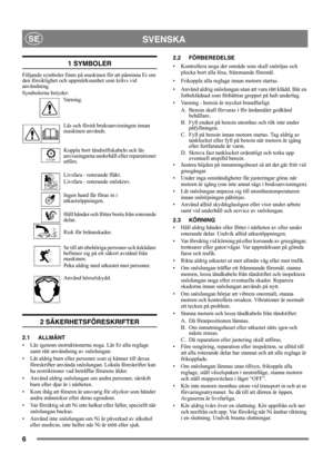 Page 66
SVENSKASE
1 SYMBOLER
Följande symboler finns på maskinen för att påminna Er om 
den försiktighet och uppmärksamhet som krävs vid 
användning. 
Symbolerna betyder:
Va r n i n g .
Läs och förstå bruksanvisningen innan 
maskinen används.
Koppla bort tändstiftskabeln och läs 
anvisningarna underhåll eller reparationer 
utförs.
Livsfara - roterande fläkt.
Livsfara - roterande snöskruv.
Ingen hand får föras in i 
utkastsöppningen.
Håll händer och fötter borta från roterande 
delar.
Risk för brännskador.
Se...