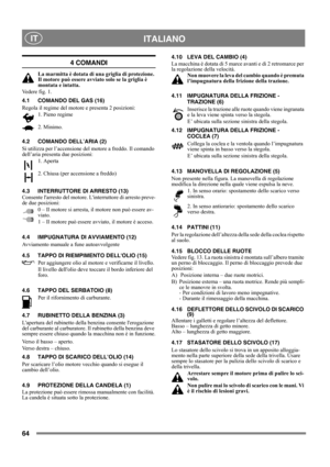 Page 6464
 ITALIANO IT
4 COMANDI
La marmitta è dotata di una griglia di protezione. 
Il motore può essere avviato solo se la griglia è 
montata e intatta.
Vedere fig. 1.
4.1 COMANDO DEL GAS (16)
Regola il regime del motore e presenta 2 posizioni:
1. Pieno regime
2. Minimo.
4.2 COMANDO DELL’ARIA (2)
Si utilizza per l’accensione del motore a freddo. Il comando 
dell’aria presenta due posizioni:
1. Aperta
2. Chiusa (per accensione a freddo)
4.3 INTERRUTTORE DI ARRESTO (13)
Consente larresto del motore....