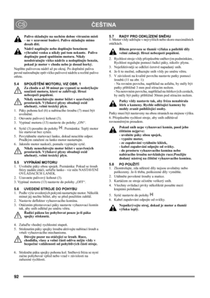 Page 9292
 ČEŠTINACS
Palivo skladujte na suchém dobøe vìtraném místì 
– ne v uzavøené budovì. Palivo skladujte mimo 
dosah dìtí.
Nádrž naplòujte nebo doplòujte benzínem 
výhradnì venku a nikdy pøi tom nekuøte.  Palivo 
doplòujte pøed spuštìním motoru. Nikdy 
neodstraòujte víèko nádrže a nedoplòujte benzín, 
pokud je motor v chodu nebo je dosud horký.
Neplňte palivovou nádrž až po okraj. Po doplnění paliva 
pevně našroubujte zpět víčko palivové nádrže a rozlité palivo 
otřete. 
5.4 SPOUŠTĚNÍ MOTORU, VIZ OBR. 1...