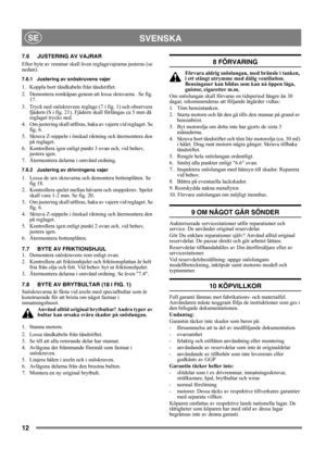 Page 1212
SVENSKASE
7.6 JUSTERING AV VAJRAR
Efter byte av remmar skall även reglagevajrarna justeras (se 
nedan).
7.6.1 Justering av snöskruvens vajer
1.  Koppla bort tändkabeln från tändstiftet.
2.  Demontera remkåpan genom att lossa skruvarna . Se fig. 
17.
3.  Tryck ned snöskruvens reglage (7 i fig. 1) och observera 
fjädern (S i fig. 21). Fjädern skall förlängas ca 5 mm då 
reglaget trycks ned. 
4. Om justering skall utföras, haka av vajern vid reglaget. Se 
fig. 6. 
5. Skruva Z-nippeln i önskad riktning...