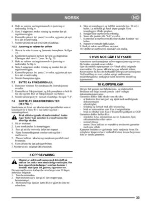 Page 3333
NORSKNO
4. Hekt av vaieren ved regulatoren hvis justering er 
nødvendig. Se fig. 6. 
5. Skru Z-nippelen i ønsket retning og monter den på 
regulatoren igjen.
6. Kontroller på nytt iht. punkt 3 ovenfor, og juster på nytt 
hvis det er nødvendig.
7.  Monter delene på nytt i motsatt rekkefølge.
7.6.2 Justering av vaieren for driften
1. Skru ut de seks skruene og demonter bunnplaten. Se figur 
18.
2. Kontroller klaringen mellom hevarm og stoppskrue. 
Klaringen skal være 1-2 mm. Se fig. 20.
3. Hekt av...