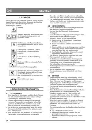 Page 3434
DEUTSCHDE
1  SYMBOLE
An der Maschine gibt es folgende Symbole, um den Bediener 
darauf hinzuweisen, dass bei der Benutzung der Maschine 
Vorsicht und Aufmerksamkeit geboten sind. 
Bedeutung der Symbole:
Warnung.
Vor einer Benutzung der Maschine muss 
die Gebrauchsanleitung gelesen und 
verstanden werden.
Vor Wartungs- oder Reparaturarbeiten, 
das Zündkabel abnehmen und die Anwei-
sungen lesen.
Lebensgefahr – rotierendes Gebläse.
Lebensgefahr – rotierende Schnee-
schraube.
Keine Hände in die...