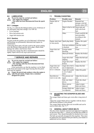 Page 4747
 ENGLISHEN
6.6 LUBRICATION
No service must be carried out before: 
- The engine has stopped. 
- The cable has been disconnected from the spark 
plug.
6.6.1 Linkages
See fig. 15. Lubricate the linkages below every 10:th hour of 
use and before long time storage. Use 10W oil.
• Lever bearings
• Drive belt tension arm
• Auger belt tension arm
6.6.2 Gearbox
No parts inside the gearbox are to be lubricated. All bearings 
and bushings are permanently lubricated and require no 
maintenance.
Lubricating these...