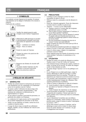 Page 5050
 FRANÇAISFR
1  SYMBOLES
Les symboles suivants figurent sur la machine. Ils attirent 
votre attention sur les dangers d’utilisation et les mesures à 
respecter. 
Explication des symboles :
Avertissement.
Veuillez lire attentivement le mode 
d’emploi avant d’utiliser l’équipement.
Débrancher le câble de bougie et consulter 
la documentation technique avant toute 
intervention de réparation ou de mainte-
nance.
Danger – ventilateur en rotation.
Danger – fraise en rotation.
Écarter les mains de...