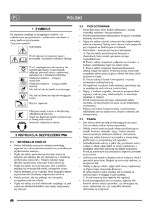Page 6666
 POLSKIPL
1  SYMBOLE
Na maszynie znajdują się następujące symbole. Ich 
zadaniem jest przypominanie o zachowaniu ostrożności i 
uwagi podczas jej używania. 
Znaczenie symboli:
Ostrzeżenie.
Przed użyciem tej maszyny należy 
przeczytać i zrozumieć instrukcję obsługi.
Przed przystąpieniem do naprawy lub 
konserwacji należy wyjąć kluczyk, 
odłączyć przewód świecy zapłonowej i 
zapoznać się z literaturą techniczną.
Niebezpieczeństwo – wirujący 
wentylator.
Niebezpieczeństwo – wirująca śruba 
śnieżna.
Nie...