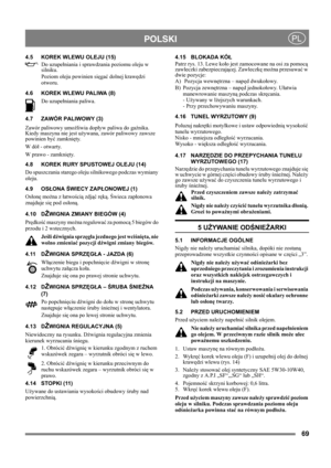 Page 6969
 POLSKIPL
4.5 KOREK WLEWU OLEJU (15)
Do uzupełniania i sprawdzania poziomu oleju w 
silniku. 
Poziom oleju powinien sięgać dolnej krawędzi 
otworu.
4.6 KOREK WLEWU PALIWA (8)
Do uzupełniania paliwa. 
4.7 ZAWÓR PALIWOWY (3)
Zawór paliwowy umożliwia dopływ paliwa do gaźnika. 
Kiedy maszyna nie jest używana, zawór paliwowy zawsze 
powinien być zamknięty.
W dół - otwarty.
W prawo - zamknięty.
4.8 KOREK RURY SPUSTOWEJ OLEJU (14)
Do spuszczania starego oleju silnikowego podczas wymiany 
oleju.
4.9 OSŁONA...