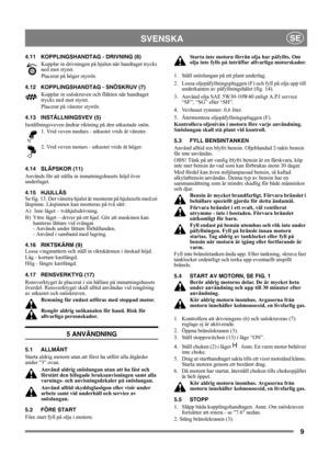 Page 99
SVENSKASE
4.11 KOPPLINGSHANDTAG - DRIVNING (6)
Kopplar in drivningen på hjulen när handtaget trycks 
ned mot styret.
Placerat på höger styrrör.
4.12 KOPPLINGSHANDTAG - SNÖSKRUV (7)
Kopplar in snöskruven och fläkten när handtaget 
trycks ned mot styret. 
Placerat på vänster styrrör.
4.13 INSTÄLLNINGSVEV (5)
Inställningsveven ändrar riktning på den utkastade snön. 
1. Vrid veven medurs - utkastet vrids åt vänster.
2. Vrid veven moturs - utkastet vrids åt höger. 
4.14 SLÄPSKOR (11)
Används för att ställa...