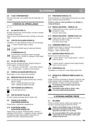 Page 109109
 SLOVENSKOSL
3.9 TLAK V PNEVMATIKAH
Preverite zračni tlak v pnevmatikah. Pravilni zračni tlak: 1,0–
1,2 bara.
4 ROČICE ZA UPRAVLJANJE
Sl. 7-11.
4.1 KLJUИ ZA VЋIG (1)
Иe ћelite zagnati motor, mora biti kljuи vstavljen in obrnjen 
v poloћaj za zagon (on).
Motor se ustavi, ko premaknete kljuи v poloћaj za mirovanje 
(off).
4.2 LOPUTA ZA HLADNI ZAGON (2)
Uporablja se za zagon hladnega motorja: Ima dva položaja:
1. Loputa za hladni zagon je odprta
2. Loputa za hladni zagon je zaprta (pri hladnem...