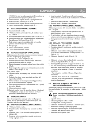 Page 113113
 SLOVENSKOSL
 POZOR! Èe stroj še vedno ne pelje, kot bi moral, znova 
preverite namestitev pogonske plošèe (20).
8.  Jermen ustrezno napnite skladno z zgornjimi navodili.
9.  Sestavite vodnik jermena (D) na sl. 16.
10. Jermen ustrezno napnite skladno z zgornjimi navodili.
11. Znova sestavite šèitnik jermena. Glejte sl. 17.
8.4 NASTAVITEV VODNIKA JERMENA
1.  Odstranite šèitnik sveèke.
2.   Odstranite šèitnik jermena (1) tako, da zrahljate vijake 
(2). Glejte sl. 17.
3.  Pritisnite navzdol sklopko...