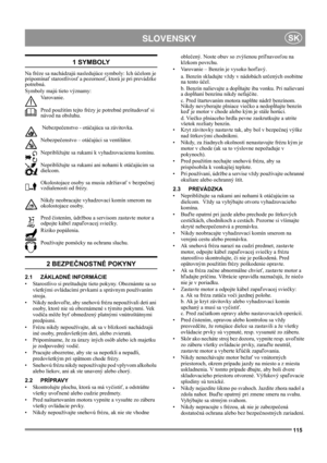 Page 115115
 SLOVENSKYSK
1 SYMBOLY
Na fréze sa nachádzajú nasledujúce symboly: Ich účelom je 
pripomínať starostlivosť a pozornosť, ktorá je pri prevádzke 
potrebná. 
Symboly majú tieto významy:
Varovanie.
Pred použitím tejto frézy je potrebné preštudovať si 
návod na obsluhu.
 Nebezpečenstvo - otáčajúca sa závitovka.
Nebezpečenstvo – otáčajúci sa ventilátor.
Nepribližujte sa rukami k vyhadzovaciemu komínu.
Nepribližujte sa rukami ani nohami k otáčajúcim sa 
dielcom. 
Okolostojace osoby sa musia zdržiavať v...