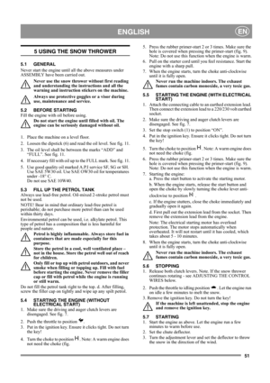 Page 5151
 ENGLISHEN
5 USING THE SNOW THROWER
5.1 GENERAL
Never start the engine until all the above measures under 
ASSEMBLY have been carried out. 
Never use the snow thrower without first reading 
and understanding the instructions and all the 
warning and instruction stickers on the machine. 
Always use protective goggles or a visor during 
use, maintenance and service.
5.2 BEFORE STARTING
Fill the engine with oil before using.
Do not start the engine until filled with oil. The 
engine can be seriously...