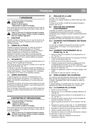 Page 6161
FRANÇAISFR
7 GRAISSAGE
Avant de procéder à l’entretien : 
Arrêter le moteur. 
Retirer la clé de contact. 
- Débrancher le câble de la bougie.
Si les instructions précisent que la machine doit être soulevée 
à l’avant et appuyée sur le carter de la fraise, il faut vider le 
réservoir d’essence.
Vider le réservoir à l’extérieur lorsque le moteur 
est froid. Ne pas fumer. Mettre l’essence récupérée 
dans un récipient approprié.
7.1 ÉJECTEUR
Lubrifier la bride de l’éjecteur et la vis sans fin du levier de...