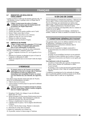 Page 6363
FRANÇAISFR
8.7 REMONTER LES BOULONS DE 
CISAILLEMENT
La fraise est fixée à l’arbre par des boulons spéciaux (fig. 14 
- 20) destinés à casser si quelque chose se bloque dans le 
carter de la fraise.
Utiliser exclusivement des pièces d’origine. 
L’utilisation d’autres types de boulons pourrait 
occasionner des dégâts importants.
1.   Arrêter le moteur.
2.  Débrancher la bougie.
3.  Vérifier que toutes les parties mobiles sont à l’arrêt.
4. Retirer l’objet coincé dans la fraise.
5.  Lubrifier l’arbre de...