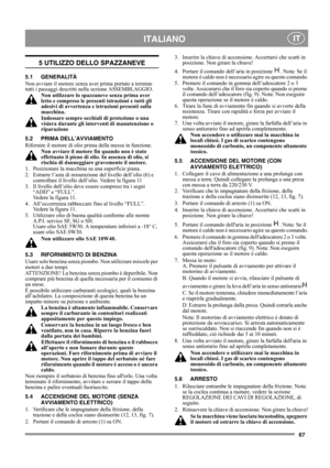 Page 6767
 ITALIANO IT
5 UTILIZZO DELLO SPAZZANEVE
5.1 GENERALITÀ
Non avviare il motore senza aver prima portato a termine 
tutti i passaggi descritti nella sezione ASSEMBLAGGIO. 
Non utilizzare lo spazzaneve senza prima aver 
letto e compreso le presenti istruzioni e tutti gli 
adesivi di avvertenza e istruzioni presenti sulla 
macchina. 
Indossare sempre occhiali di protezione o una 
visiera durante gli interventi di manutenzione o 
riparazione
5.2 PRIMA DELL’AVVIAMENTO
Rifornire il motore di olio prima della...