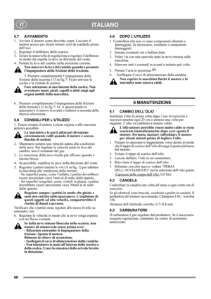 Page 6868
 ITALIANO IT
5.7 AVVIAMENTO
1.  Avviare il motore come descritto sopra. Lasciare il 
motore acceso per alcuni minuti, così da scaldarlo prima 
dell’uso.
2.  Regolare il deflettore dello scarico.
3.  Girare la manovella di regolazione e regolare il deflettore 
in modo che espella la neve in direzione del vento.
4.  Portare la leva del cambio nella posizione corretta. 
Non muovere la leva del cambio quando è premuta 
l’impugnatura della frizione della trazione.
5. Premere completamente l’impugnatura...