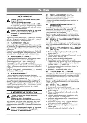 Page 6969
 ITALIANO IT
7 INGRASSAGGIO
Prima di qualsiasi intervento di manutenzione: 
Spegnere il motore. 
Estrarre la chiave di accensione. 
- Staccare il cavo di alimentazione dalla candela.
Se le istruzioni specificano che è necessario inclinare 
lo spazzaneve in avanti e adagiarlo sulla sede della coclea, 
svuotare il serbatoio della benzina.
Svuotare il serbatoio della benzina all’aperto e a 
motore freddo. Non fumare. Raccogliere la 
benzina in un contenitore idoneo.
7.1 SCARICO
Ingrassare la flangia...