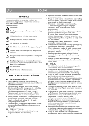 Page 7272
POLSKIPL
1 SYMBOLE
Na maszynie znajdują się następujące symbole. Ich 
zadaniem jest przypominanie o zachowaniu ostrożności i 
uwagi podczas jej używania. 
Znaczenie symboli:
Ostrzeżenie.
Przed użyciem maszyny należy przeczytać instrukcję 
obsługi.
Niebezpieczeństwo – wirująca śruba śnieżna.
Niebezpieczeństwo – wirujący wentylator.
Nie zbliżać rąk do wyrzutnika.
Nie zbliżać dłoni ani stóp do obracających się części.
Trzymać osoby trzecie z bezpiecznej odległości od 
maszyny.
Nigdy nie należy kierować...