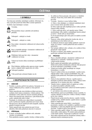 Page 9191
ČEŠTINACZ
1 SYMBOLY
Na stroji jsou umístěny následující symboly. Informují vás, 
kdy je při jeho používání třeba dbát zvýšené opatrnosti. 
Symboly mají následující význam:
Výstraha.
Před použitím stroje si přečtěte uživatelskou 
příručku.
Nebezpečí – otáčející se šroub.
Nebezpečí – otáčející se vrtule.
Ruce mějte v dostatečné vzdálenosti od vyhazovacího 
komínu.
Ruce a chodidla udržujte v dostatečné vzdálenosti od 
otáčejících se součástek.
Přihlížející lidé musí být vždy v dostatečné 
vzdálenosti od...