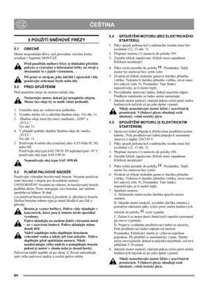 Page 9494
ČEŠTINACZ
5 POUŽITÍ SNĚHOVÉ FRÉZY
5.1 OBECNĚ
Motor nespouštějte dříve, než provedete všechny kroky 
uvedené v kapitole MONTÁŽ. 
Před použitím sněhové frézy si důkladně přečtěte 
pokyny a výstražné a informační štítky na stroji a 
obeznamte se s jejich významem. 
Při práci se strojem, jeho údržbě i opravách vždy 
používejte ochranné brýle nebo štít.
5.2 PŘED SPUŠTĚNÍM
Před použitím stroje do motoru nalijte olej.
Nestartujte motor, dokud jej nenaplníte olejem. 
Motor bez oleje by se mohl vážně...