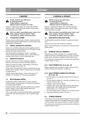 Page 9696
ČEŠTINACZ
7 MAZÁNÍ
Údržbu stroje lze provádět teprve : 
po zastavení motoru, 
vyjmutí klíčku ze zapalování, 
odpojení kabelu od zapalovací svíčky.
Pokud je v pokynech uvedeno, že je stroj třeba naklonit 
dopředu a opřít o skříň nabíracího šroubu, musíte nejprve 
vyprázdnit palivovou nádrž.
Palivovou nádrž vyprazdňujte pouze venku a je-li 
motor studený. Při práci nekuřte. Nádrž 
vyprázdněte do nádoby určené pro palivo.
7.1 VYHAZOVACÍ KOMÍN
Přírubu vyhazovacího komínu a šnekové soukolí otáčecího...