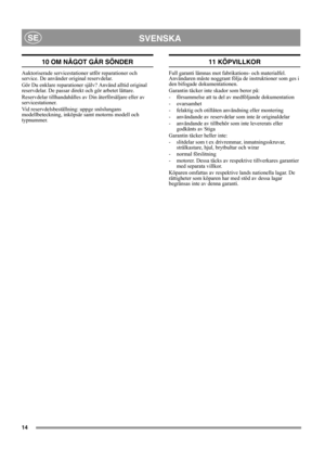 Page 1414
SVENSKASE
10 OM NÅGOT GÅR SÖNDER
Auktoriserade servicestationer utför reparationer och 
service. De använder original reservdelar.
Gör Du enklare reparationer själv? Använd alltid original 
reservdelar. De passar direkt och gör arbetet lättare. 
Reservdelar tillhandahålles av Din återförsäljare eller av 
servicestationer.
Vid reservdelsbeställning: uppge snöslungans 
modellbeteckning, inköpsår samt motorns modell och 
typnummer.
11 KÖPVILLKOR
Full garanti lämnas mot fabrikations- och materialfel....