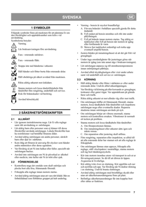 Page 77
SVENSKASE
1 SYMBOLER
Följande symboler finns på maskinen för att påminna Er om 
den försiktighet och uppmärksamhet som krävs vid 
användning. 
Symbolerna betyder:
Va r n i n g .
Läs bruksanvisningen före användning.
Fara - roterande snöskruv.
Fara - roterande fläkt.
Stoppa inte ned händerna i utkastet.
Håll händer och fötter borta från roterande delar.
Håll obehöriga på säkert avstånd från maskinen.
Rikta aldrig utkastet mot åskådare.
Stanna motorn och lossa tändstiftskabeln från 
tändstiftet före...