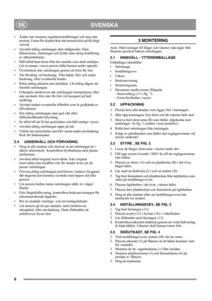 Page 88
SVENSKASE
• Ändra inte motorns regulatorinställningar och rusa inte 
motorn. Faran för skador ökar när motorn körs på för högt 
varvtal.
• Använd aldrig snöslungan nära inhägnader, bilar, 
fönsterrutor, sluttningar och dylikt utan riktig inställning 
av utkastskärmen. 
• Håll alltid barn borta från det område som skall snöröjas. 
Låt en annan, vuxen person hålla barnen under uppsikt.
• Överbelasta inte snöslungan genom att köra för fort.
• Var försiktig vid backning. Titta bakåt, före och under...