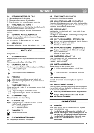 Page 99
SVENSKASE
3.6 REGLAGEKNOPPAR, SE FIG. 5
1.  Skruva på muttern (J) på spaken.
2.  Montera reglageknoppen (K) på spaken.
3.  Drag åt muttern mot reglageknoppens undersida.
3.7 VÄXELREGLAGE, SE FIG. 6
Ställ växelreglaget på styret i lämpligt läge så att kulleden (L) 
enkelt kan monteras i hålet i hävarmen (M).
Montera bricka och drag fast med den medlevererade 
muttern.
3.8 KONTROLL AV REGLAGEWIRAR
Reglagewirarna kan behöva justeras innan snöslungan 
används för första gången.
Se JUSTERING AV REGLAGEWIRAR...