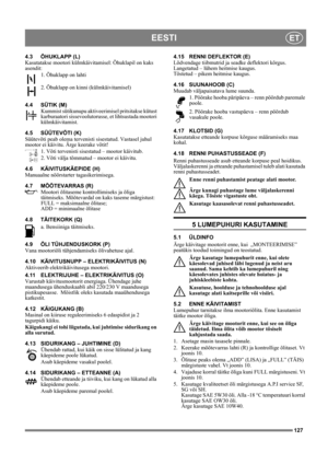 Page 127127
EESTIET
4.3 ÕHUKLAPP (L)
Kasutatakse mootori külmkäivitamisel: Õhuklapil on kaks 
asendit:
1. Õhuklapp on lahti
2. Õhuklapp on kinni (külmkäivitamisel)
4.4 SÜTIK (M)
Kummist sütikunupu aktiveerimisel pritsitakse kütust 
karburaatori sissevoolutorusse, et lihtsustada mootori 
külmkäivitamist. 
4.5 SÜÜTEVÕTI (K)
Süütevõti peab olema tervenisti sisestatud. Vastasel juhul 
mootor ei käivitu. Ärge keerake võtit!
1. Võti tervenisti sisestatud – mootor käivitub.
2. Võti välja tõmmatud – mootor ei käivitu....