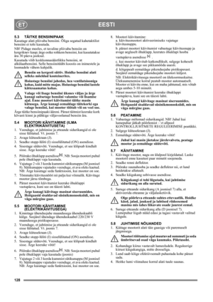 Page 128128
EESTIET
5.3 TÄITKE BENSIINIPAAK
Kasutage alati pliivaba bensiini. Õliga segatud kahetaktilist 
bensiini ei tohi kasutada.
NB! Pidage meeles, et tavaline pliivaba bensiin on 
kergriknev kaup; ärge ostke rohkem bensiini, kui kasutatakse 
ära 30 päeva jooksul.
Kasutada võib keskkonnasäästlikku bensiini, nt 
alkülaatbensiini. Selle bensiinitüübi koostis on inimestele ja 
loomadele vähem kahjulik.
Bensiin on kergesti süttiv. Hoidke bensiini alati 
selleks mõeldud konteinerites. 
Hoiustage bensiini...
