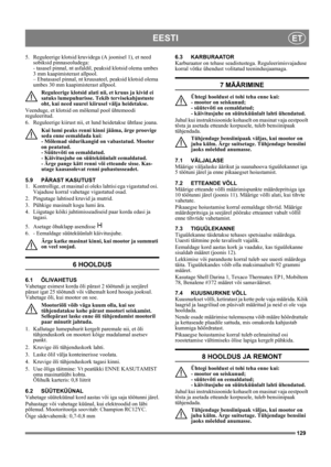 Page 129129
EESTIET
5. Reguleerige klotsid kruvidega (A joonisel 1), et need 
sobiksid pinnaseoludega: 
- tasasel pinnal, nt asfaldil, peaksid klotsid olema umbes 
3 mm kaapimisterast allpool.
– Ebatasasel pinnal, nt kruusateel, peaksid klotsid olema 
umbes 30 mm kaapimisterast allpool.
Reguleerige klotsid alati nii, et kruus ja kivid ei 
satuks lumepuhurisse. Tekib tervisekahjustuste 
oht, kui need suurel kiirusel välja heidetakse. 
Veenduge, et klotsid on mõlemal pool ühtemoodi 
reguleeritud.
6.  Reguleerige...