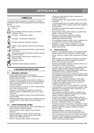 Page 133133
LIETUVIŲ KALBALT
1 SIMBOLIAI
Ant mašinos būna pavaizduoti šie simboliai. Jų paskirtis – 
priminti jums apie reikiamą atsargumą ir dėmesį, naudojantis 
mašina. 
Šie simboliai reiškia:
Dėmesio!
Prieš pradėdami dirbti su mašina, perskaitykite 
naudotojo vadovą.
Pavojinga – besisukantis sraigtas.
Pavojinga – besisukantis ventiliatorius.
Nekiškite rankų prie išmetimo vamzdžio.
Rankas ir kojas laikykite atokiai nuo besisukančių 
dalių.
Pašalinių asmenų paprašykite laikytis saugiu atstumu 
nuo mašinos....