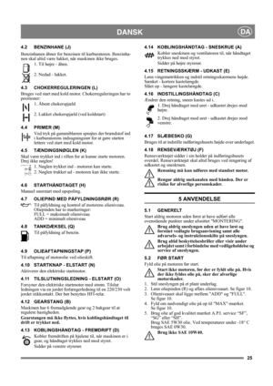 Page 2525
DANSKDA
4.2 BENZINHANE (J)
Benzinhanen åbner for benzinen til karburatoren. Benzinha-
nen skal altid være lukket, når maskinen ikke bruges.
1. Til højre - åben.
2. Nedad - lukket.
4.3 CHOKERREGULERINGEN (L)
Bruges ved start med kold motor. Chokerreguleringen har to 
positioner:
1. Åbent chokerspjæld
2. Lukket chokerspjæld (ved koldstart)
4.4 PRIMER (M)
Ved tryk på gummiblæren sprøjtes der brændstof ind 
i karburatorens indsugningsrør for at gøre starten 
lettere ved start med kold motor. 
4.5...