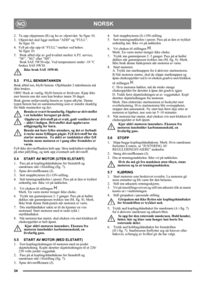 Page 3434
NORSKNO
2.  Ta opp oljepinnen (R) og les av oljenivået. Se figur 10.
3. Oljenivået skal ligge mellom ADD og FULL. 
Se figur 10. 
4. Fyll på olje opp til “FULL”-merket ved behov. 
Se figur 10. 
5.   Bruk alltid olje av god kvalitet merket A.P.I. service, 
”SF”, ”SG” eller ”SH”. 
 Bruk SAE 5W30-olje. Ved temperaturer under -18 °C 
brukes SAE 0W30. 
Ikke bruk SAE 10W40.
5.3 FYLL BENSINTANKEN
Bruk alltid ren, blyfri bensin. Oljeblandet 2-taktsbensin må 
ikke brukes.
OBS! Husk at vanlig, blyfri bensin er...