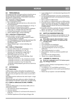 Page 3737
NORSKNO
8.6 FRIKSJONSHJUL
Hvis snøfreseren ikke vil bevege seg forover, kan det være en 
feil på kilremmen for fremdrift, reguleringsvaieren för 
drivning eller friksjonshjulet. Friksjonshjulet kontrolleres/
utbedres iht. instruksene under.
8.6.1 Kontroll av friksjonshjulet
1. Fjern tennpluggbeskyttelsen.
2.   Reis snøfreseren opp og len den forover slik at den hviler 
på innmatingshuset.
3.  Løsn skruene (3) og demonter bunnplaten (2). Se fig. 17.
3.  Sett maskinen i laveste gir forover (første).
4....