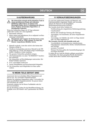 Page 4747
DEUTSCHDE
9 AUFBEWAHRUNG
Die Schneefräse niemals mit Kraftstoff im Tank in 
einem geschlossenen Raum mit schlechter 
Belüftung aufbewahren. Es können sich 
Benzingase bilden, die in Verbindung mit offenem 
Feuer, Funken, brennenden Zigaretten o. ä. 
Brandgefahr bedeuten.
Wenn die Schneefräse länger als 30 Tage unbenutzt 
aufbewahrt werden soll, wird empfohlen:
1. Benzintank entleeren.
2.  Motor starten und laufenlassen, bis er aufgrund von Ben-
zinmangel stehenbleibt.
Benzintank und Vergaser im Freien...