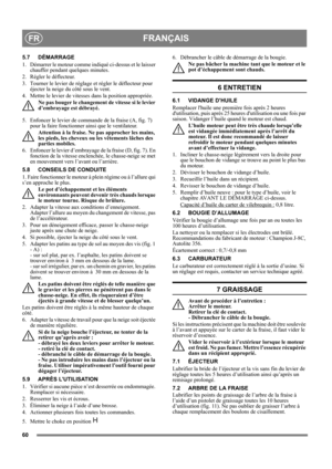 Page 6060
FRANÇAISFR
5.7 DÉMARRAGE
1.  Démarrer le moteur comme indiqué ci-dessus et le laisser 
chauffer pendant quelques minutes.
2.  Régler le déflecteur.
3.  Tourner le levier de réglage et régler le déflecteur pour 
éjecter la neige du côté sous le vent.
4.  Mettre le levier de vitesses dans la position appropriée. 
Ne pas bouger le changement de vitesse si le levier 
d’embrayage est débrayé.
5.  Enfoncer le levier de commande de la fraise (A, fig. 7) 
pour la faire fonctionner ainsi que le ventilateur....