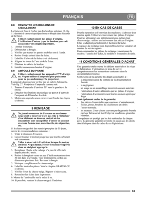 Page 6363
FRANÇAISFR
8.8 REMONTER LES BOULONS DE 
CISAILLEMENT
La fraise est fixée à l’arbre par des boulons spéciaux (S, fig. 
11) destinés à casser si quelque chose se bloque dans le carter 
de la fraise.
Utiliser exclusivement des pièces d’origine. 
L’utilisation d’autres types de boulons pourrait 
occasionner des dégâts importants.
1.   Arrêter le moteur.
2.  Débrancher la bougie.
3.  Vérifier que toutes les parties mobiles sont à l’arrêt.
4. Retirer l’objet coincé dans la fraise.
5.  Lubrifier l’arbre de...