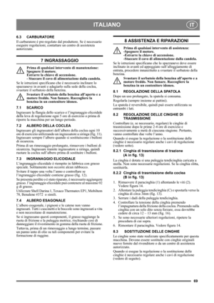 Page 6969
ITALIANOIT
6.3 CARBURATORE
Il carburatore è pre-regolato dal produttore. Se è necessario 
eseguire regolazioni, contattare un centro di assistenza 
autorizzato. 
7 INGRASSAGGIO
Prima di qualsiasi intervento di manutenzione: 
Spegnere il motore. 
Estrarre la chiave di accensione. 
- Staccare il cavo di alimentazione dalla candela.
Se le istruzioni specificano che è necessario inclinare lo 
spazzaneve in avanti e adagiarlo sulla sede della coclea, 
svuotare il serbatoio della benzina.
Svuotare il...