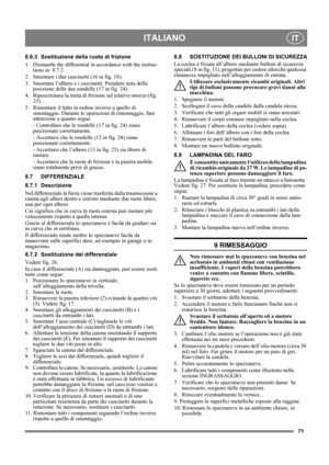 Page 7171
ITALIANOIT
8.6.3 Sostituzione della ruota di frizione
1. Dismantle the differential in accordance with the instruc-
tions in  8.7.2.
2.  Smontare i due cuscinetti (16 in fig. 18).
3.  Smontare l’albero e i cuscinetti. Prendere nota della 
posizione delle due rondelle (17 in fig. 24).
4.  Riposizionare la ruota di frizione sul relativo mozzo (fig. 
25).
5.  Rimontare il tutto in ordine inverso a quello di 
smontaggio. Durante le operazioni di rimontaggio, fare 
attenzione a quanto segue:
- Controllare...