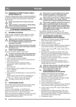 Page 7676
POLSKIPL
4.18 NARZĘDZIE DO PRZEPYCHANIA TUNELU 
WYRZUTOWEGO (F)
Narzędzie do przepychania tunelu wyrzutowego znajduje się 
w uchwycie w górnej części obudowy śruby śnieżnej. Należy 
go zawsze używać do czyszczenia tunelu wyrzutowego i 
śruby śnieżnej.
Przed czyszczeniem zawsze należy zatrzymać 
silnik.
Nigdy nie należy czyścić tunelu wyrzutnika dłonią. 
Grozi to poważnymi obrażeniami.
5 UŻYWANIE ODŚNIEŻARKI
5.1 INFORMACJE OGÓLNE
Nigdy nie należy uruchamiać silnika, dopóki nie zostaną 
przeprowadzone...