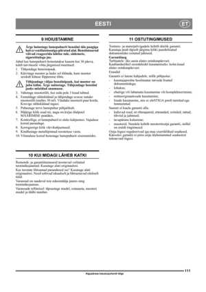 Page 111111
EESTIET
Algupärase kasutusjuhendi tõlge
9 HOIUSTAMINE
Ärge hoiustage lumepuhurit bensiini täis paagiga 
halva ventilatsiooniga piiratud alal. Bensiiniaurud 
võivad reageerida lahtise tule, sädemete, 
sigaretitulega jne.
Juhul kui lumepuhurit hoiustatakse kauem kui 30 päeva, 
tuleb tarvitusele võtta järgmised meetmed:
1. Tühjendage bensiinipaak.
2. Käivitage mootor ja laske sel töötada, kuni mootor 
seiskub kütuse lõppemise tõttu.
Tühjendage väljas bensiinipaak, kui mootor on 
juba külm. Ärge...