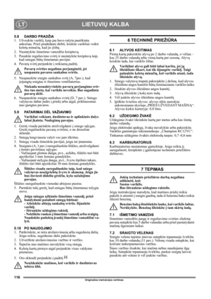 Page 116116
LIETUVIŲ KALBALT
Originalios instrukcijos vertimas
5.8 DARBO PRADŽIA
1. Užveskite variklį, kaip jau buvo rašyta paaiškinta 
anksčiau. Prieš pradėdami dirbti, leiskite varikliui veikti 
keletą minučių, kad jis įšiltų.
2.  Nustatykite išmetimo vamzdžio kreiptuvą.
3. Pasukite reguliavimo svirtį ir nustatykite kreiptuvą taip, 
kad sniegas būtų išmetamas pavėjui.
4. Pavarų svirtį perjunkite į reikiamą padėtį. 
Pavarų svirties negalima perjunginėti, jei 
nuspausta pavaros sankabos svirtis.
5.  Nuspauskite...
