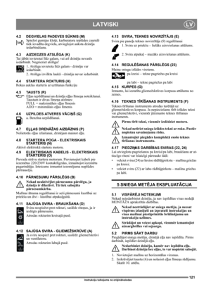 Page 121121
LATVISKILV
Instrukciju tulkojums no oriģinālvalodas
4.2 DEGVIELAS PADEVES SŪKNIS (M)
Spiežot gumijas kloķi, karburatora ieplūdes caurulē 
tiek ievadīta degviela, atvieglojot auksta dzinēja 
iedarbināšanu. 
4.3 AIZDEDZES ATSLĒGA (K)
Ta i  jābūt ievietotai līdz galam, vai arī dzinēju nevarēs 
iedarbināt. Negrieziet atslēgu!
1. Atslēga ievietota līdz galam - dzinēju var 
iedarbināt.
2. Atslēga izvilkta laukā - dzinēju nevar iedarbināt.
4.4 STARTERA ROKTURIS (H)
Rokas auklas starteris ar uztīšanas...