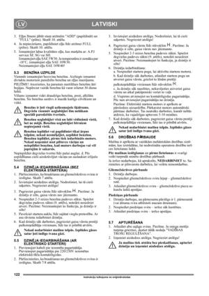 Page 122122
LATVISKILV
Instrukciju tulkojums no oriģinālvalodas
3. Eļļas līmeni jābūt starp atzīmēm ADD (papildināt) un 
FULL (pilns). Skatīt 10. attēlu.
4. Ja nepieciešams, papildiniet eļļu līdz atzīmei FULL 
(pilns). Skatīt 10. attēlu.
5.  Izmantojiet labas kvalitātes eļļu, kas marķēta ar: A.P.I 
service SF, SG vai SH. 
Izmantojiet eļļu SAE 5W30. Ja temperatūra ir zemāka par 
-18°C, izmantojiet eļļu SAE 10W30. 
Neizmantojiet eļļu SAE 10W40! 
5.3 BENZĪNA UZPILDE
Vi e n mēr izmantojiet bezsvina benzīnu....
