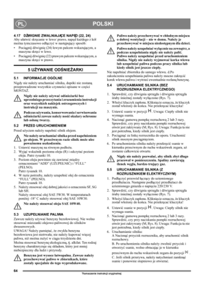 Page 6464
POLSKIPL
Tłumaczenie instrukcji oryginalnej
4.17 DŹWIGNIE ZWALNIAJĄCE NAPĘD (22, 24)
Aby ułatwić skręcanie w lewo/ prawo, napęd każdego z kół 
można tymczasowo odłączyć w następujący sposób:
• Pociągnij dźwignię (24) lewym palcem wskazującym, a 
maszyna skręci w lewo.
• Pociągnij dźwignię (22) prawym palcem wskazującym, a 
maszyna skręci w prawo.
5 UŻYWANIE ODŚNIEŻARKI
5.1 INFORMACJE OGÓLNE
Nigdy nie należy uruchamiać silnika, dopóki nie zostaną 
przeprowadzone wszystkie czynności opisane w części...