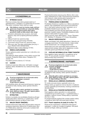 Page 6666
POLSKIPL
Tłumaczenie instrukcji oryginalnej
6 KONSERWACJA
6.1 WYMIANA OLEJU
Pierwszą wymianę oleju należy przeprowadzić po 2 
godzinach pracy, a następne co 25 godzin lub raz na sezon. 
Olej należy wymieniać, kiedy silnik jest ciepły.
Olej silnikowy może być bardzo ciepły,  j eśli jest 
spuszczany bezpośrednio po wyłączeniu silnika. 
Dlatego przed spuszczeniem oleju należy 
pozostawić silnik na kilka minut, żeby ostygł.
1. Przechylić odśnieżarkę nieco na prawo, aby korek 
spustowy oleju stał się...