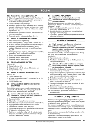 Page 6767
POLSKIPL
Tłumaczenie instrukcji oryginalnej
8.2.2 Pasek śruby śnieżnej (B na Rys. 17)
1. Zdjąć osłonę paska (1) luzując śrubki (2). Patrz Rys. 14.
2. Poluzować koło pasowe napinające (C) i przesunąć je 
około 3 mm w stronę paska (Rys. 17).
3. Dokręcić nakrętki koła pasowego.
4. Sprawdzić naprężenie paska, naciskając w dół dźwignię 
sprzęgła śruby śnieżnej. Operator powinien być w stanie 
docisnąć pasek palcem o około 12 - 13 mm bez dużego 
wysiłku (Rys. 16). 
5. Jeśli konieczna jest dalsza regulacja,...