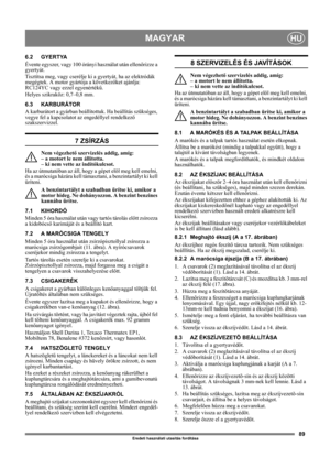 Page 8989
MAGYARHU
Eredeti használati utasítás fordítása
6.2 GYERTYA
Évente egyszer, vagy 100 órányi használat után ellenőrizze a 
gyertyát.
Tisztítsa meg, vagy cserélje ki a gyertyát, ha az elektródák 
megégtek. A motor gyártója a következőket ajánlja: 
RC124YC vagy ezzel egyenértékű.
Helyes szikraköz: 0,7–0,8 mm.
6.3 KARBURÁTOR
A karburátort a gyárban beállítottuk. Ha beállítás szükséges, 
vegye fel a kapcsolatot az engedéllyel rendelkező 
szakszervizzel. 
7 ZSÍRZÁS
Nem végezhető szervizelés addig, amíg: 
– a...